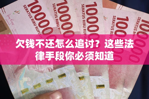 济南欠钱不还怎么追讨？这些法律手段你必须知道
