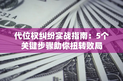 济南代位权纠纷实战指南：5个关键步骤助你扭转败局