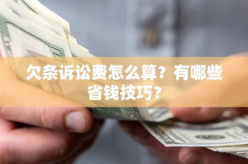 济南欠条诉讼费怎么算？有哪些省钱技巧？