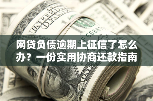 济南网贷负债逾期上征信了怎么办？一份实用协商还款指南请收好
