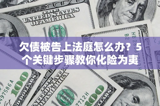 济南欠债被告上法庭怎么办？5个关键步骤教你化险为夷