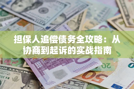 济南担保人追偿债务全攻略:从协商到起诉的实战指南 济南担保人追偿债务全攻略:从协商到起诉的实战指南