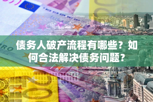 济南债务人破产流程有哪些？如何合法解决债务问题？