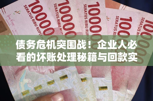济南债务危机突围战！企业人必看的坏账处理秘籍与回款实战指南