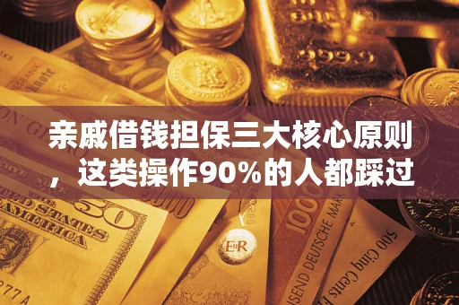 济南亲戚借钱担保三大核心原则，这类操作90%的人都踩过坑！附法院判决案例