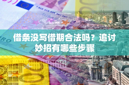 济南借条没写借期合法吗？追讨妙招有哪些步骤