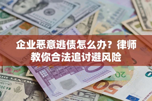 济南企业恶意逃债怎么办？律师教你合法追讨避风险