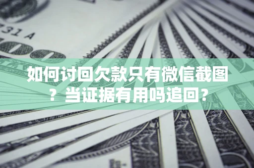 济南如何讨回欠款只有微信截图？当证据有用吗追回？