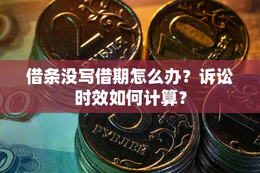 济南借条没写借期怎么办？诉讼时效如何计算？