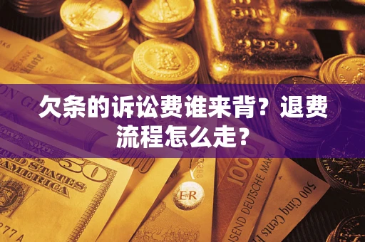 济南欠条的诉讼费谁来背？退费流程怎么走？