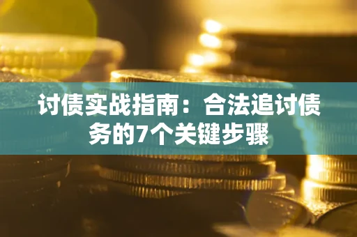 济南讨债实战指南：合法追讨债务的7个关键步骤