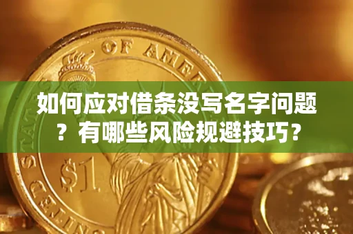 济南如何应对借条没写名字问题？有哪些风险规避技巧？