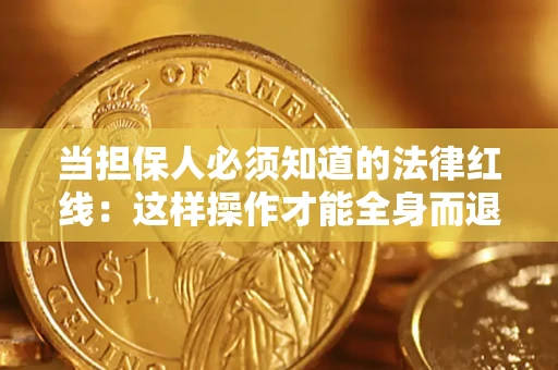 济南当担保人必须知道的法律红线：这样操作才能全身而退