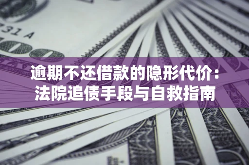 济南逾期不还借款的隐形代价：法院追债手段与自救指南