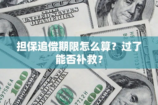 济南担保追偿期限怎么算？过了能否补救？