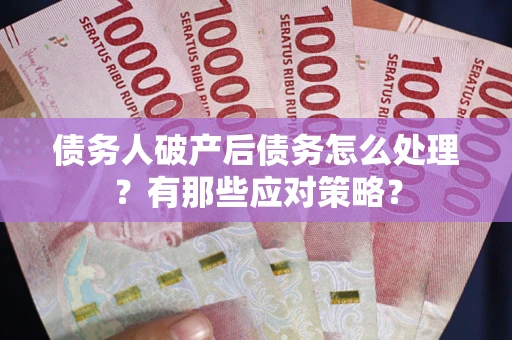 济南债务人破产后债务怎么处理？有那些应对策略？