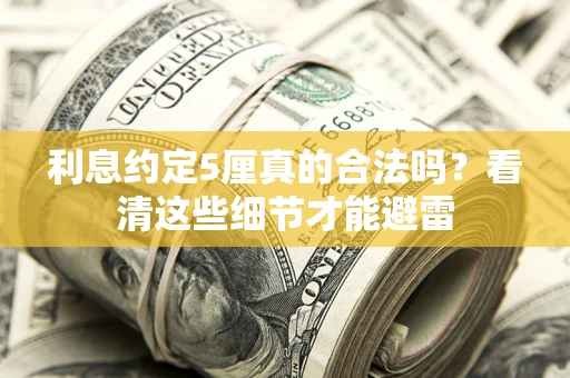 济南利息约定5厘真的合法吗？看清这些细节才能避雷