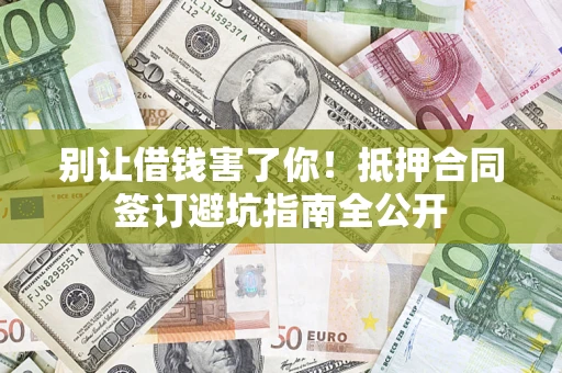 济南别让借钱害了你！抵押合同签订避坑指南全公开
