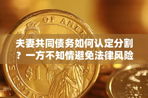 济南夫妻共同债务如何认定分割？一方不知情避免法律风险必看！