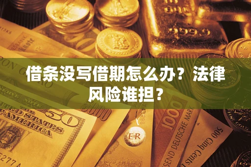 济南借条没写借期怎么办？法律风险谁担？