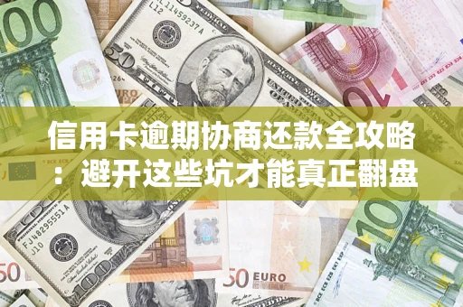 济南信用卡逾期协商还款全攻略：避开这些坑才能真正翻盘
