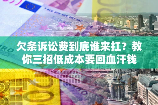 济南欠条诉讼费到底谁来扛？教你三招低成本要回血汗钱