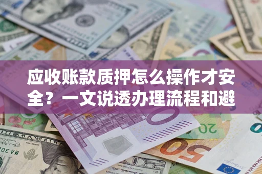 济南应收账款质押怎么操作才安全？一文说透办理流程和避险绝招